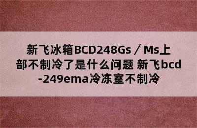 新飞冰箱BCD248Gs／Ms上部不制冷了是什么问题 新飞bcd-249ema冷冻室不制冷